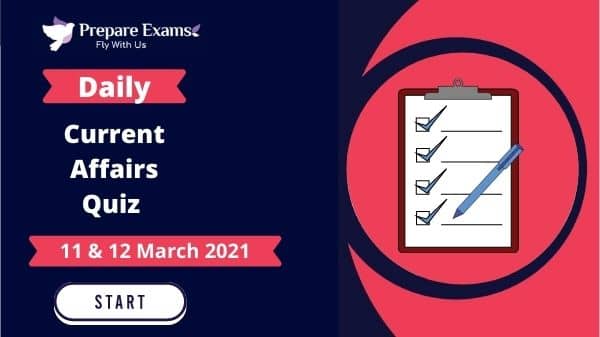 Daily Current Affairs Quiz 11 & 12 March 2021