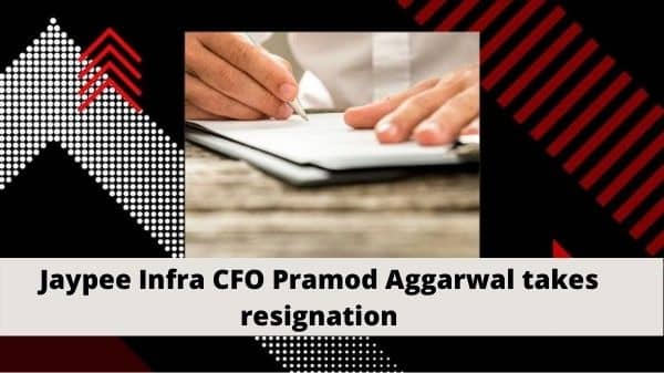 Jaypee Infra CFO Pramod Aggarwal takes resignation