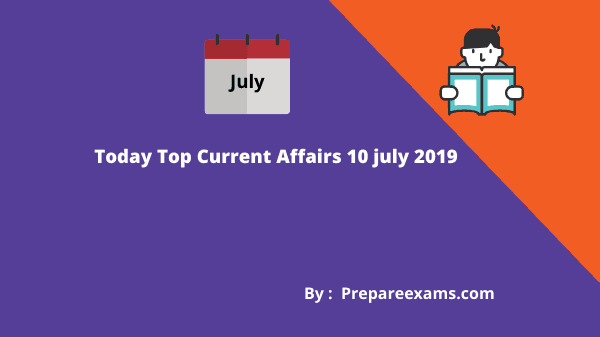 Today Top Current Affairs 10 July 2019 - PrepareExams