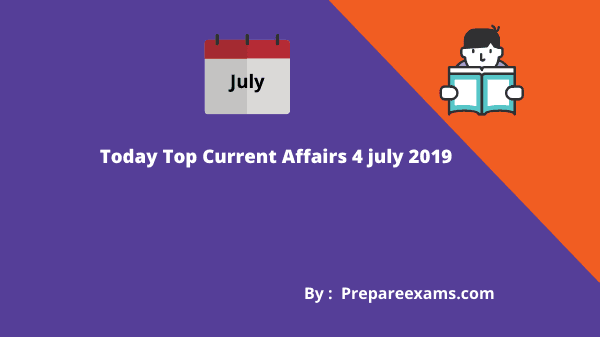 Today Top Current Affairs 4 July 2019 - PrepareExams