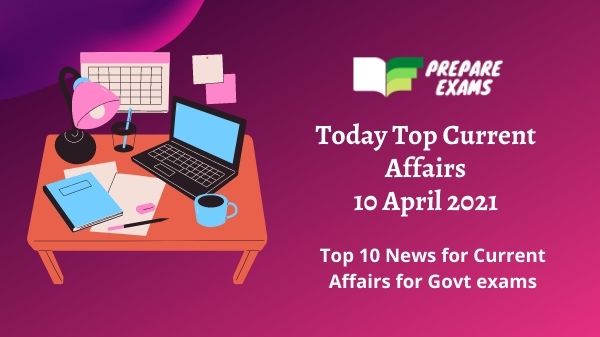 Today Top Current Affairs 10 April 2021
