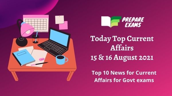 Today Top Current Affairs 15 & 16 August 2021