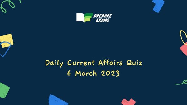 Daily Current Affairs Quiz 6 March 2023