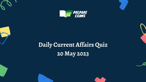 Daily Current Affairs Quiz 20 May 2023