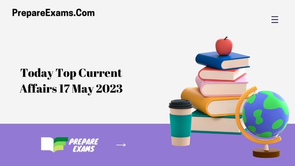 Today Top Current Affairs 17 May 2023