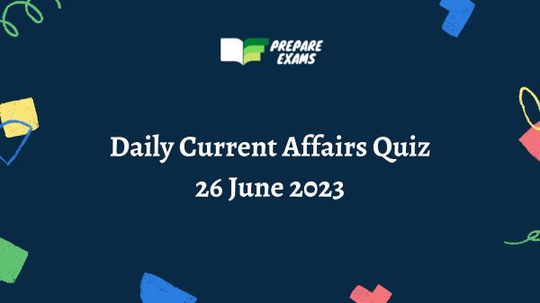 Daily Current Affairs Quiz 26 June 2023