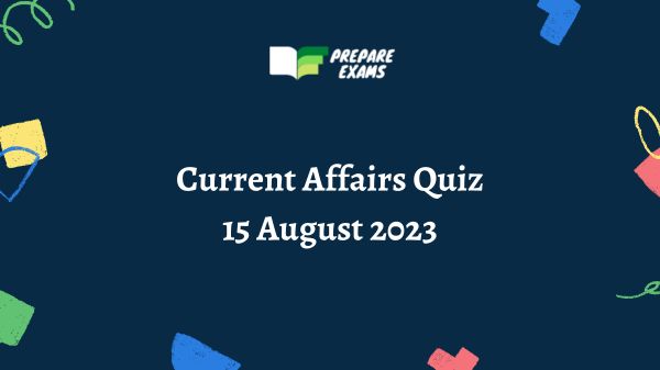 Current Affairs Quiz 15 August 2023