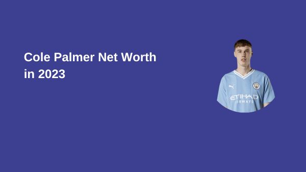 Cole Palmer Net Worth in 2023